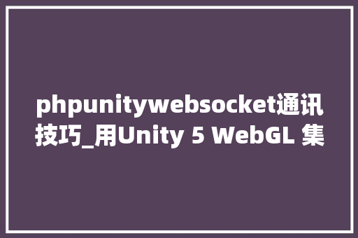 phpunitywebsocket通讯技巧_用Unity 5 WebGL 集成 Socketio phpunitywebsocket通讯技巧_用Unity 5 WebGL 集成 Socketio 网站建设