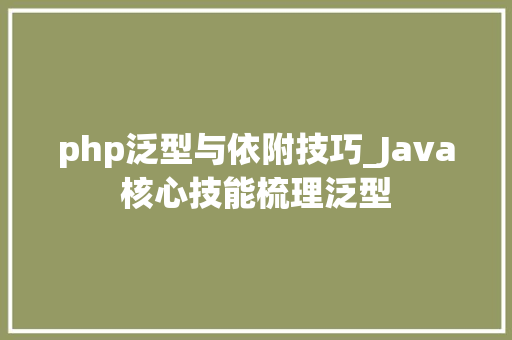 php泛型与依附技巧_Java核心技能梳理泛型
