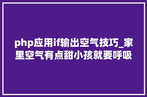 php应用if输出空气技巧_家里空气有点甜小孩就要呼吸干净的空气