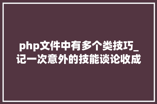 php文件中有多个类技巧_记一次意外的技能谈论收成策略模式