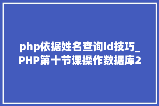 php依据姓名查询id技巧_PHP第十节课操作数据库2