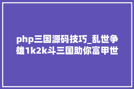 php三国源码技巧_乱世争雄1k2k斗三国助你富甲世界