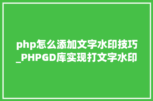 php怎么添加文字水印技巧_PHPGD库实现打文字水印图片水印php给图片取水印