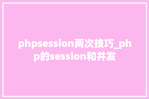 phpsession两次技巧_php的session和并发