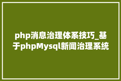 php消息治理体系技巧_基于phpMysql新闻治理系统 开题申报