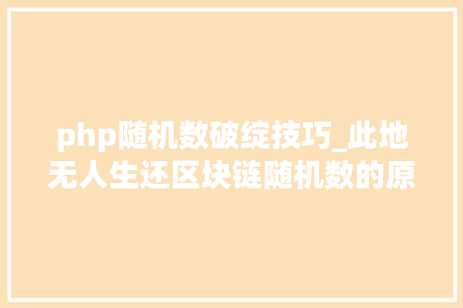 php随机数破绽技巧_此地无人生还区块链随机数的原罪与救赎