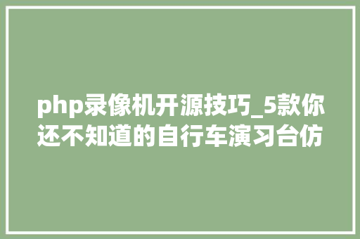 php录像机开源技巧_5款你还不知道的自行车演习台仿真软件