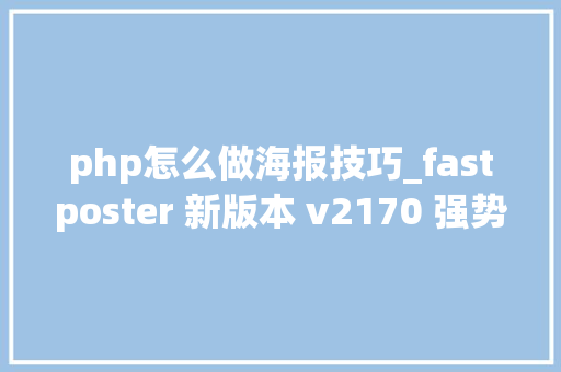 php怎么做海报技巧_fastposter 新版本 v2170 强势宣告让海报开拓更简单