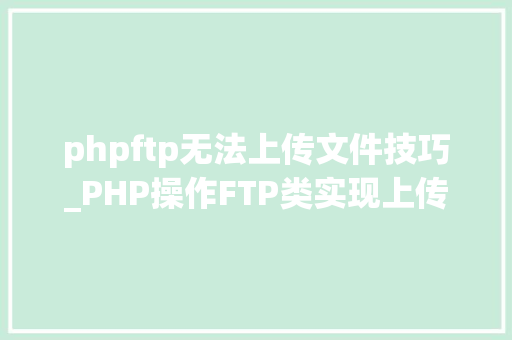 phpftp无法上传文件技巧_PHP操作FTP类实现上传下载移动创建的方法