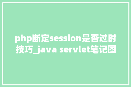 php断定session是否过时技巧_java servlet笔记图解session事理用于判断上岸是否过时