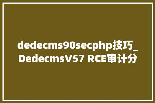 dedecms90secphp技巧_DedecmsV57 RCE审计分析3月版0day披露