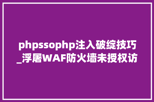 phpssophp注入破绽技巧_浮屠WAF防火墙未授权访问马脚SQL 注入马脚已修复
