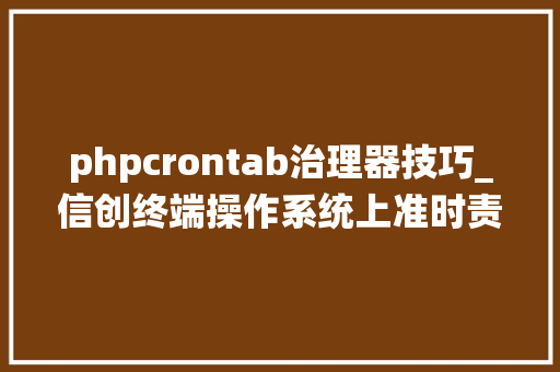 phpcrontab治理器技巧_信创终端操作系统上准时责任crontab详解  统信  麒麟  中科方德 phpcrontab治理器技巧_信创终端操作系统上准时责任crontab详解  统信  麒麟  中科方德 网站推广