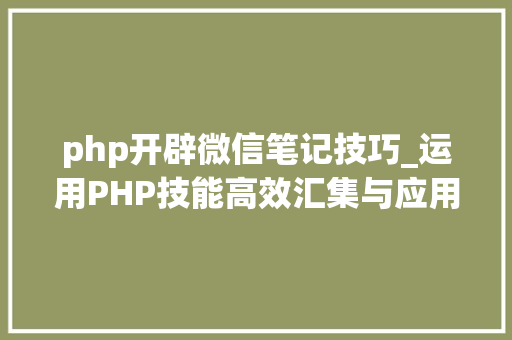 php开辟微信笔记技巧_运用PHP技能高效汇集与应用微信文章资讯详解步骤与留心事项