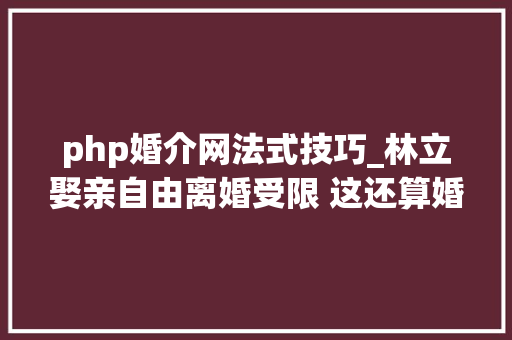 php婚介网法式技巧_林立娶亲自由离婚受限 这还算婚姻自由吗