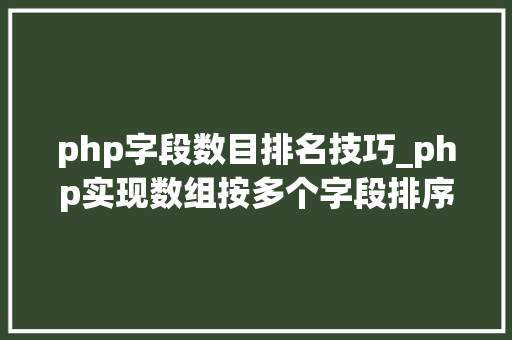 php字段数目排名技巧_php实现数组按多个字段排序的方法介绍附代码