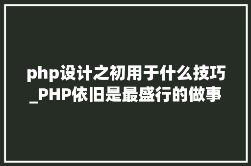 php设计之初用于什么技巧_PHP依旧是最盛行的做事器端编程措辞