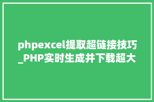 phpexcel提取超链接技巧_PHP实时生成并下载超大年夜数据量的EXCEL文件