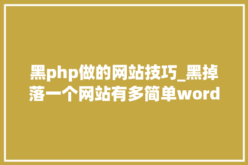 黑php做的网站技巧_黑掉落一个网站有多简单wordpress马脚来袭