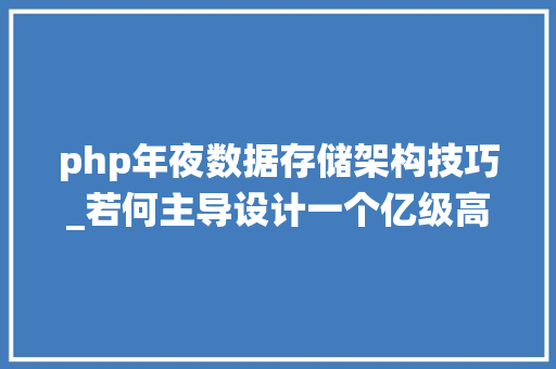 php年夜数据存储架构技巧_若何主导设计一个亿级高并发系统架构数据存储架构三
