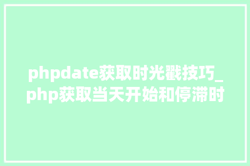 phpdate获取时光戳技巧_php获取当天开始和停滞时间戳的方法