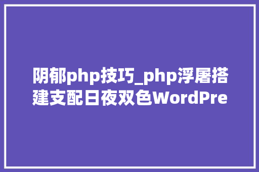 阴郁php技巧_php浮屠搭建支配日夜双色WordPress导航模板php源码
