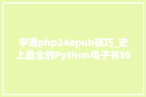 学通php24epub技巧_史上最全的Python电子书300本限时领取教你轻松学会Python