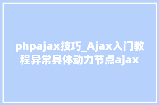 phpajax技巧_Ajax入门教程异常具体动力节点ajax教程讲解周全