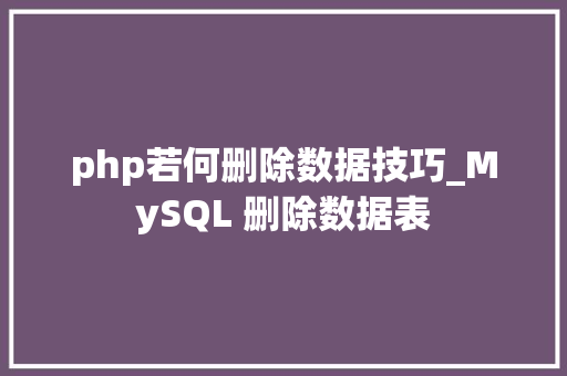 php若何删除数据技巧_MySQL 删除数据表