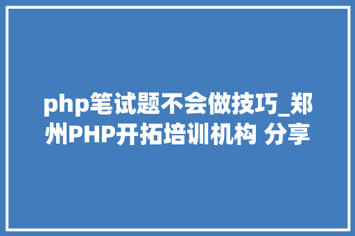 php笔试题不会做技巧_郑州PHP开拓培训机构 分享常见PHP面试题