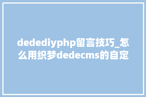 dedediyphp留言技巧_怎么用织梦dedecms的自定义表单添加在线留言功能 dedediyphp留言技巧_怎么用织梦dedecms的自定义表单添加在线留言功能 网站推广