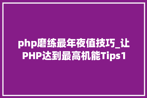 php磨练最年夜值技巧_让PHP达到最高机能Tips1
