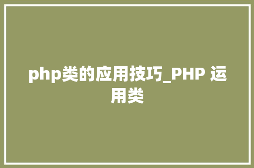 php类的应用技巧_PHP 运用类