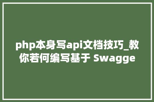 php本身写api文档技巧_教你若何编写基于 SwaggerPHP 的 API 文档