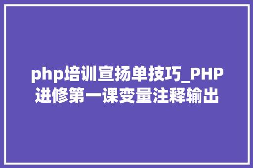 php培训宣扬单技巧_PHP进修第一课变量注释输出
