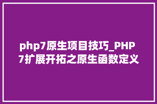 php7原生项目技巧_PHP 7扩展开拓之原生函数定义