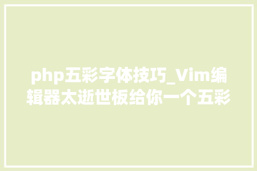 php五彩字体技巧_Vim编辑器太逝世板给你一个五彩的编辑器