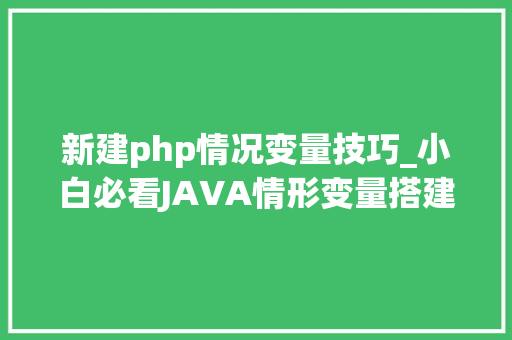 新建php情况变量技巧_小白必看JAVA情形变量搭建方法