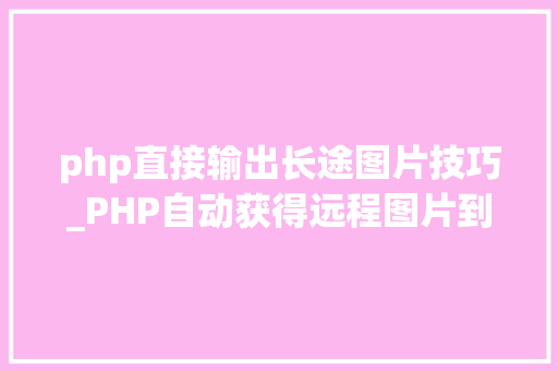 php直接输出长途图片技巧_PHP自动获得远程图片到做事器上原创