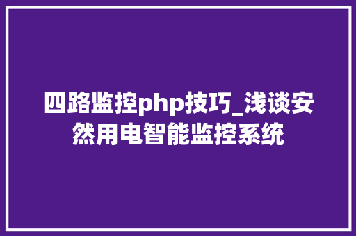 四路监控php技巧_浅谈安然用电智能监控系统