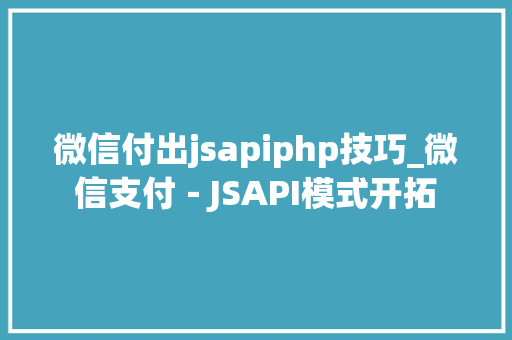 微信付出jsapiphp技巧_微信支付－JSAPI模式开拓 微信付出jsapiphp技巧_微信支付－JSAPI模式开拓 PHP教程