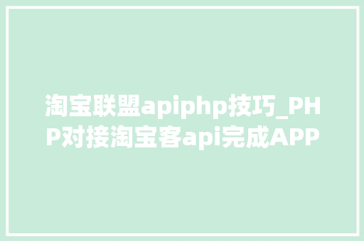 淘宝联盟apiphp技巧_PHP对接淘宝客api完成APP引流优惠券轻松实现躺赚