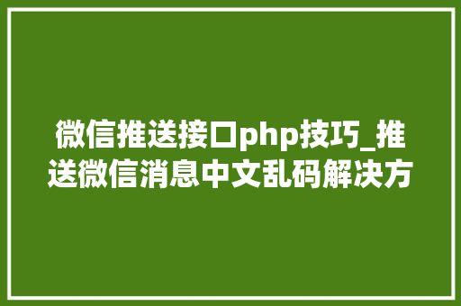 微信推送接口php技巧_推送微信消息中文乱码解决方法和经由进程递归对数组进行urlencode