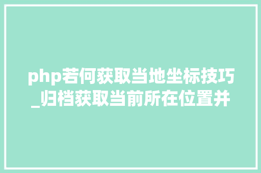 php若何获取当地坐标技巧_归档获取当前所在位置并计算当前位置日出日落时间JSPHP