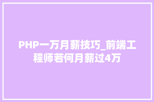 PHP一万月薪技巧_前端工程师若何月薪过4万