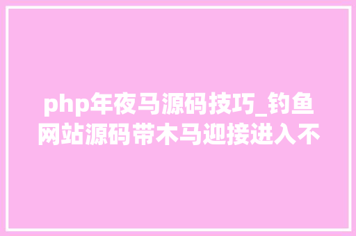 php年夜马源码技巧_钓鱼网站源码带木马迎接进入不知道若何受愚的技能诱骗20时代