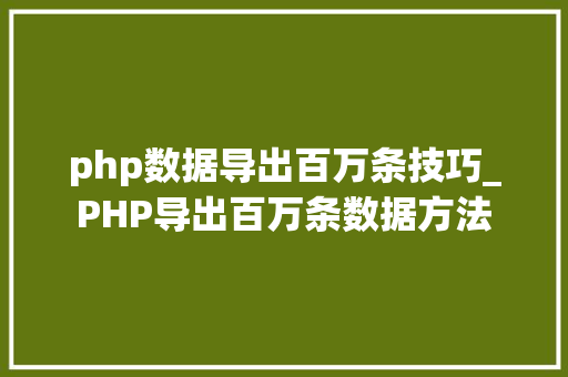 php数据导出百万条技巧_PHP导出百万条数据方法