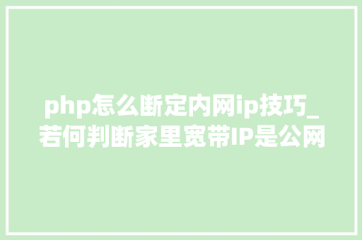 php怎么断定内网ip技巧_若何判断家里宽带IP是公网IP照样内网IP分享几种方法参考