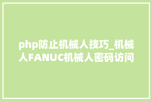 php防止机械人技巧_机械人FANUC机械人密码访问权限功能
