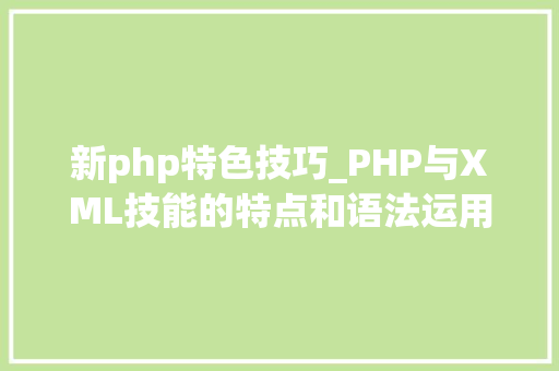 新php特色技巧_PHP与XML技能的特点和语法运用说明